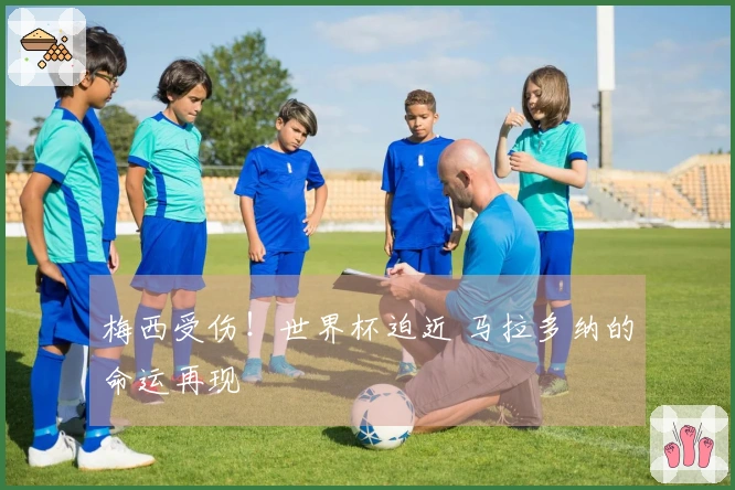梅西受伤！世界杯迫近 马拉多纳的命运再现