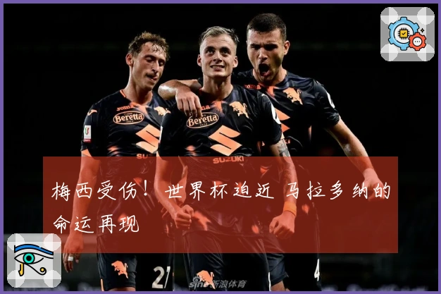 梅西受伤！世界杯迫近 马拉多纳的命运再现